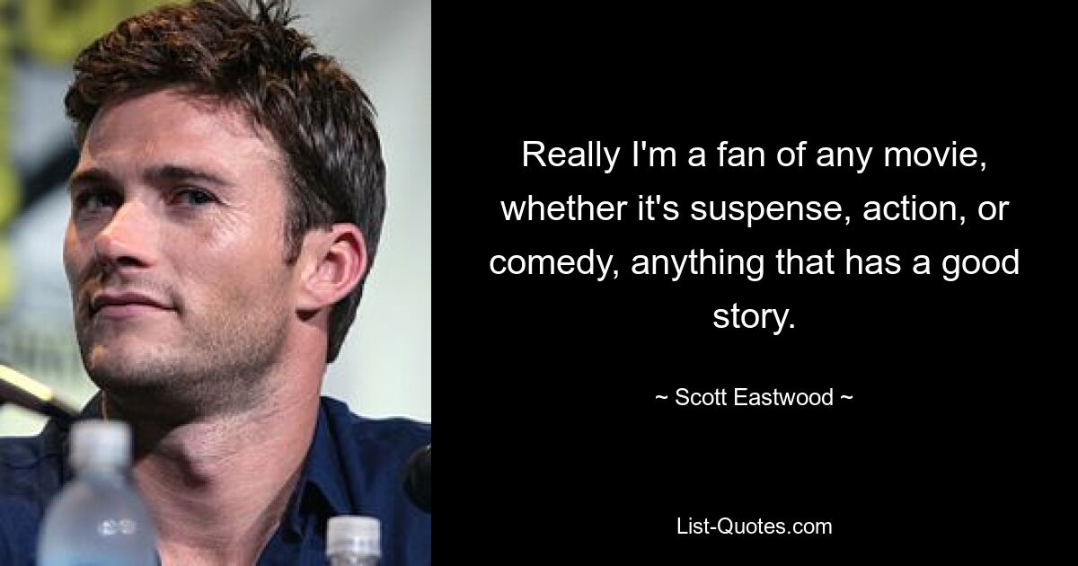 Really I'm a fan of any movie, whether it's suspense, action, or comedy, anything that has a good story. — © Scott Eastwood