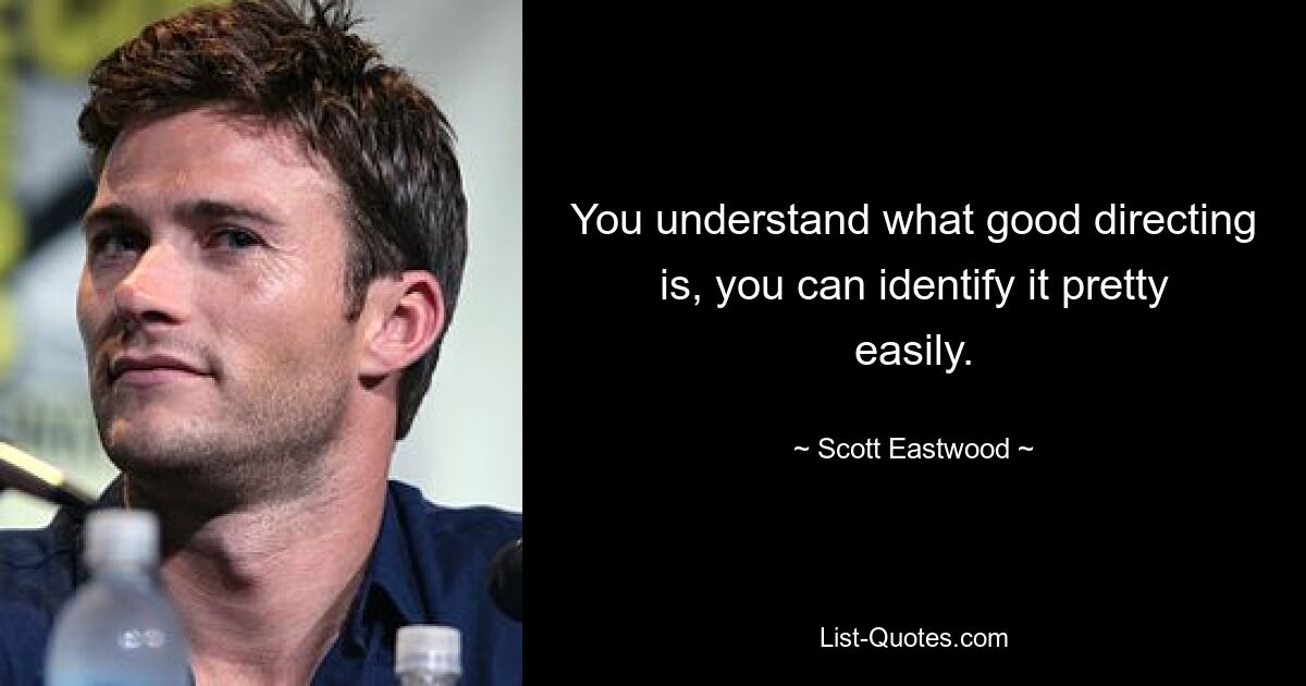 You understand what good directing is, you can identify it pretty easily. — © Scott Eastwood