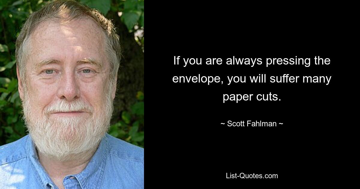 If you are always pressing the envelope, you will suffer many paper cuts. — © Scott Fahlman