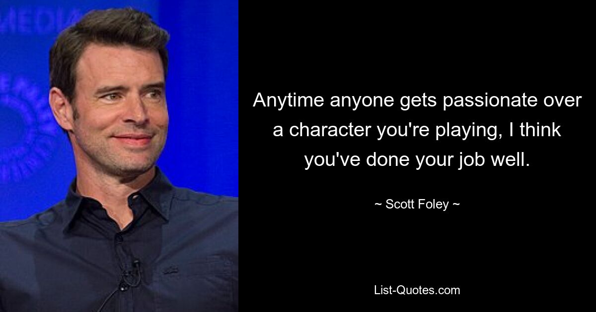 Anytime anyone gets passionate over a character you're playing, I think you've done your job well. — © Scott Foley