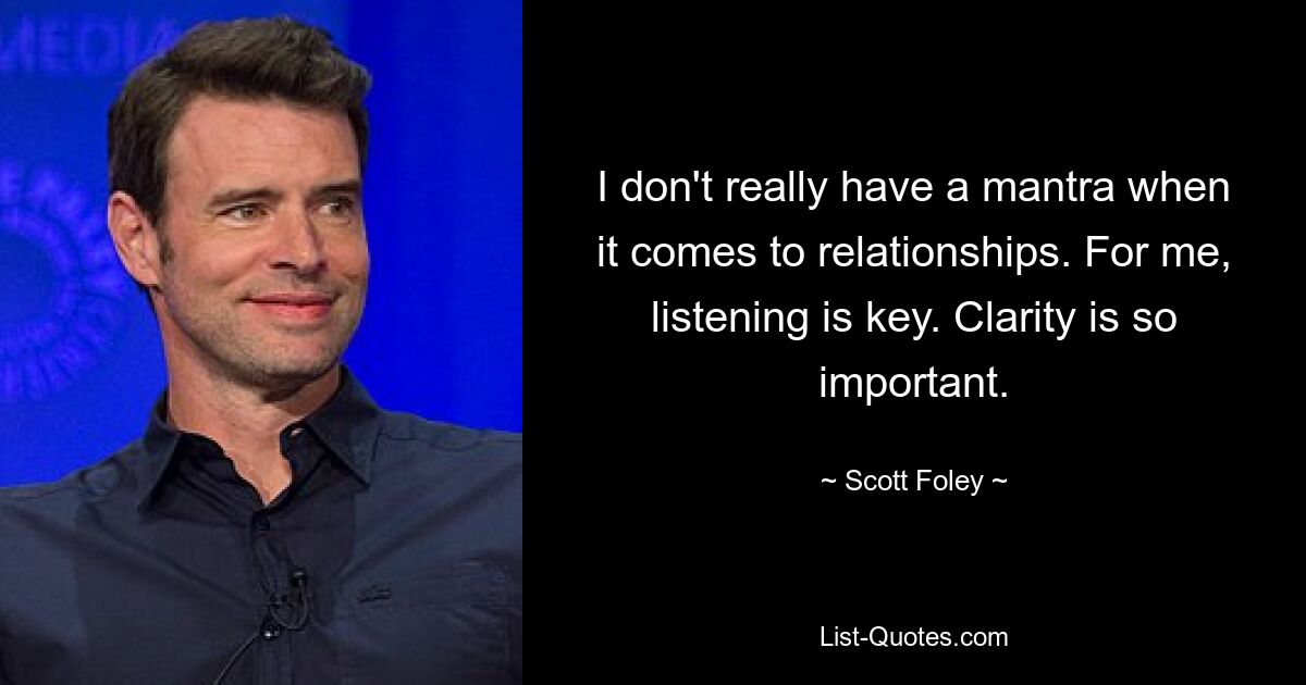 I don't really have a mantra when it comes to relationships. For me, listening is key. Clarity is so important. — © Scott Foley