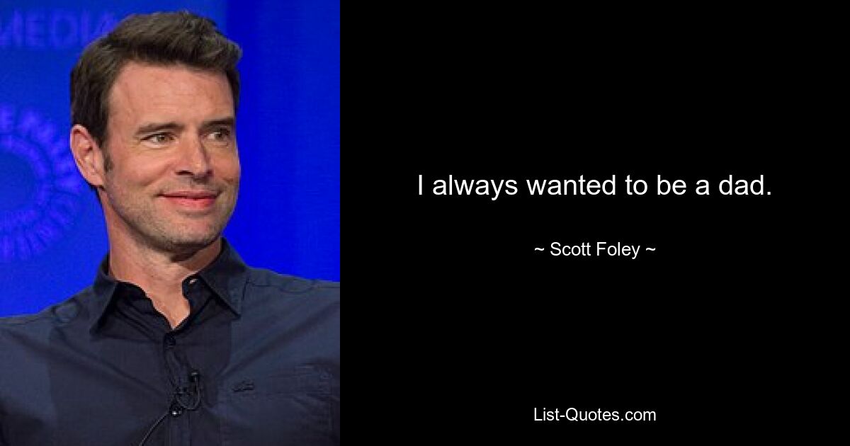 I always wanted to be a dad. — © Scott Foley