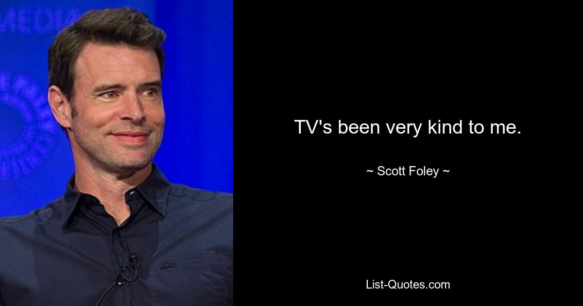 TV's been very kind to me. — © Scott Foley