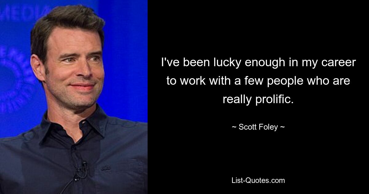 I've been lucky enough in my career to work with a few people who are really prolific. — © Scott Foley