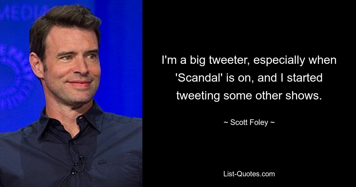 I'm a big tweeter, especially when 'Scandal' is on, and I started tweeting some other shows. — © Scott Foley