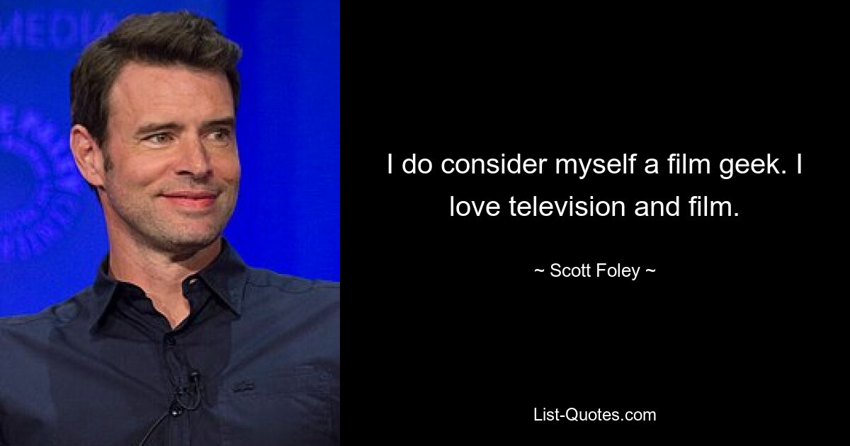 I do consider myself a film geek. I love television and film. — © Scott Foley