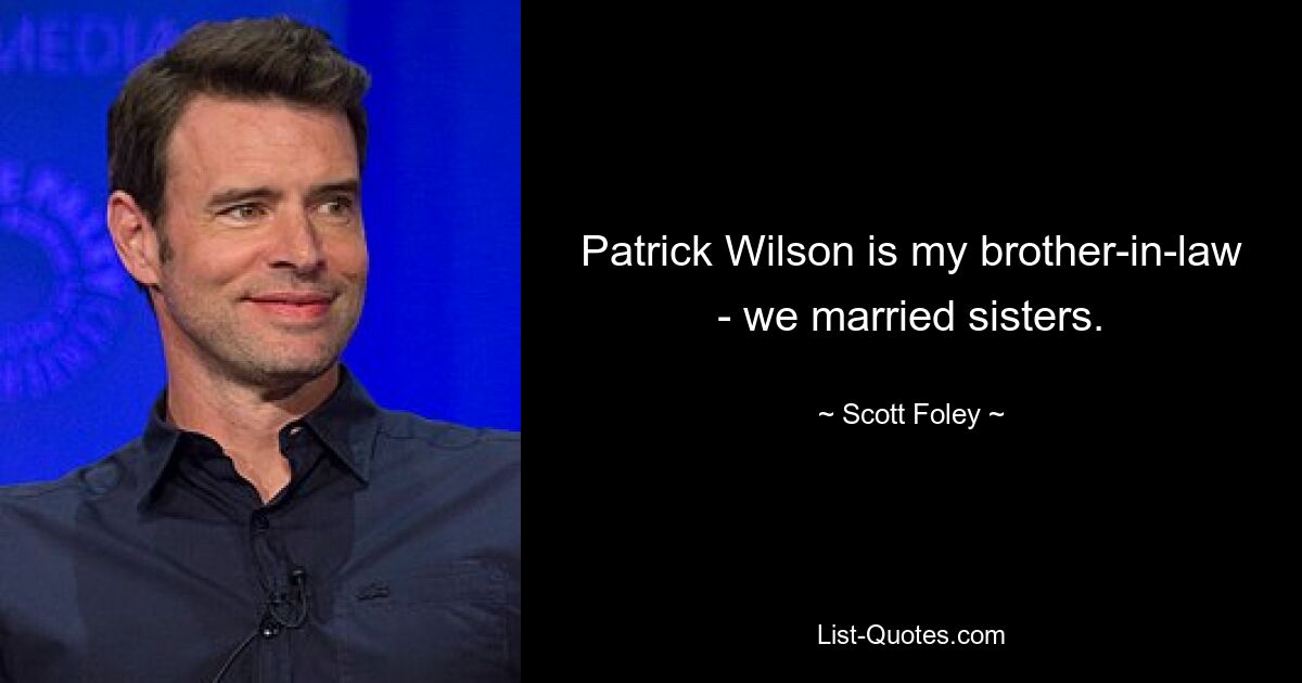 Patrick Wilson is my brother-in-law - we married sisters. — © Scott Foley