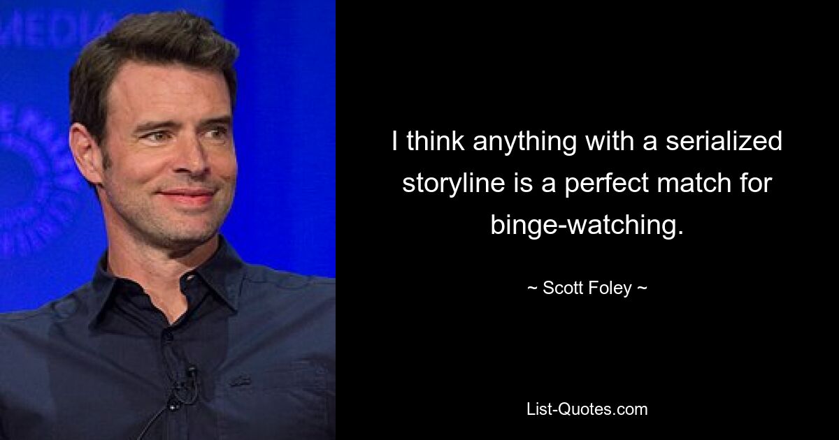 I think anything with a serialized storyline is a perfect match for binge-watching. — © Scott Foley