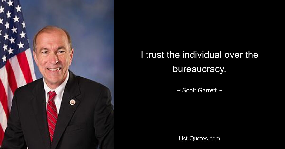 I trust the individual over the bureaucracy. — © Scott Garrett