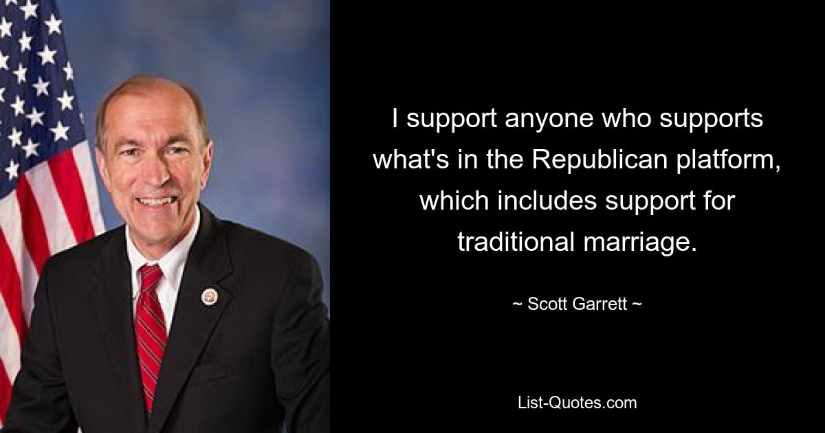 I support anyone who supports what's in the Republican platform, which includes support for traditional marriage. — © Scott Garrett