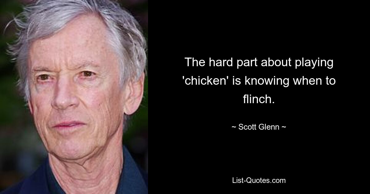 The hard part about playing 'chicken' is knowing when to flinch. — © Scott Glenn