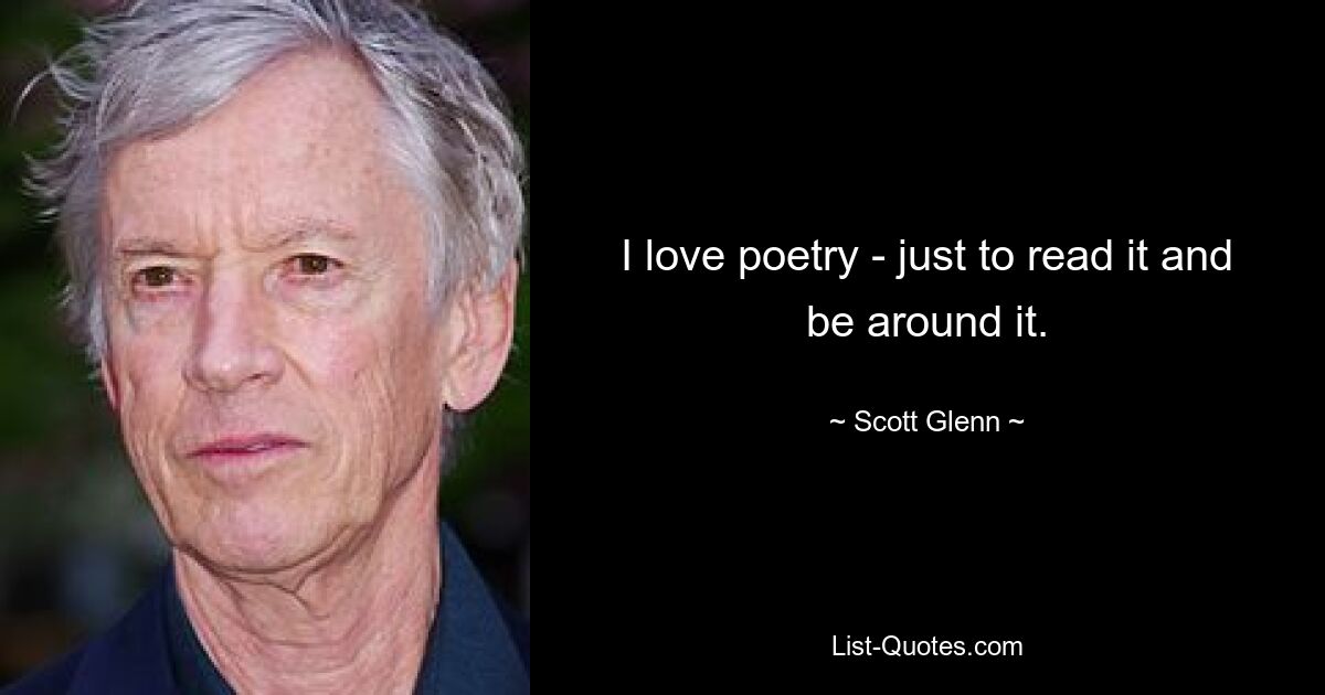 I love poetry - just to read it and be around it. — © Scott Glenn