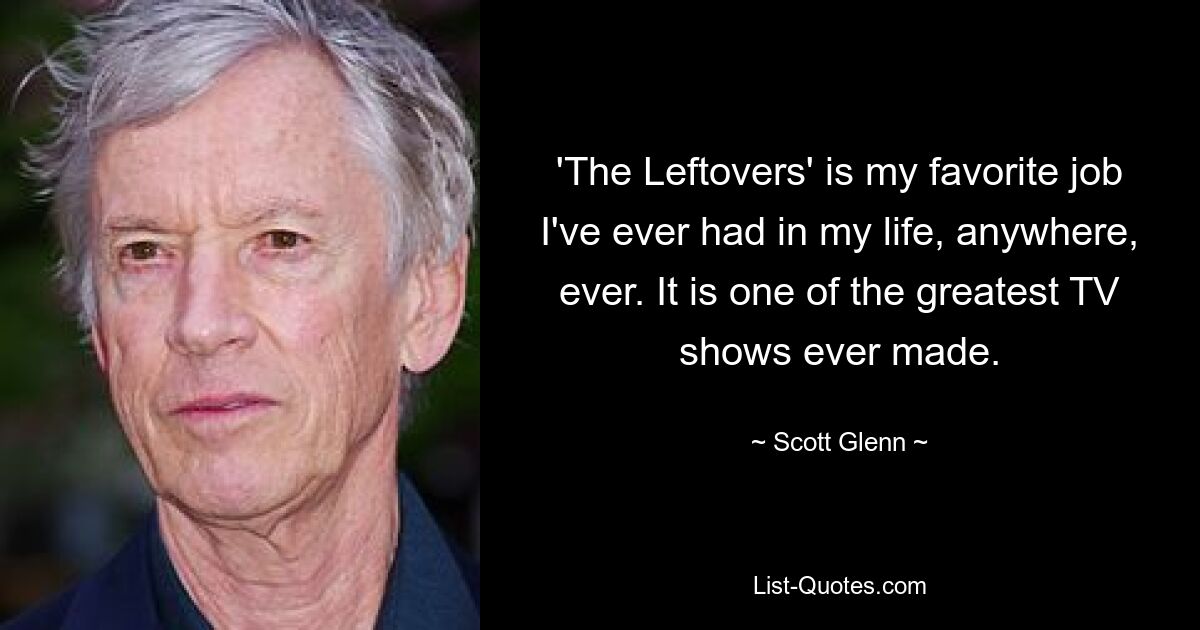 „The Leftovers“ ist mein Lieblingsjob, den ich jemals in meinem Leben hatte, egal wo und wann. Es ist eine der großartigsten TV-Shows aller Zeiten. — © Scott Glenn 