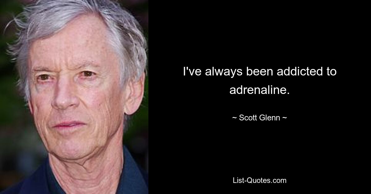 I've always been addicted to adrenaline. — © Scott Glenn