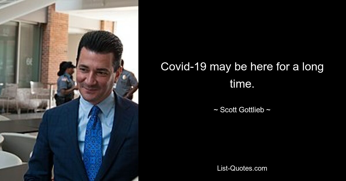 Covid-19 may be here for a long time. — © Scott Gottlieb