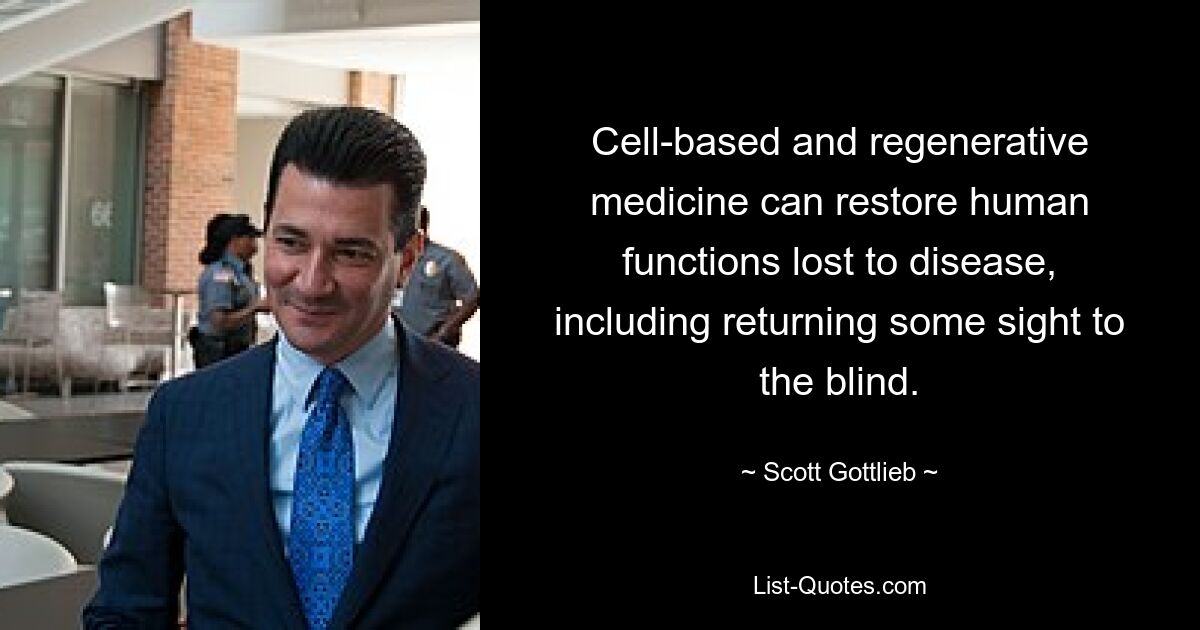 Cell-based and regenerative medicine can restore human functions lost to disease, including returning some sight to the blind. — © Scott Gottlieb