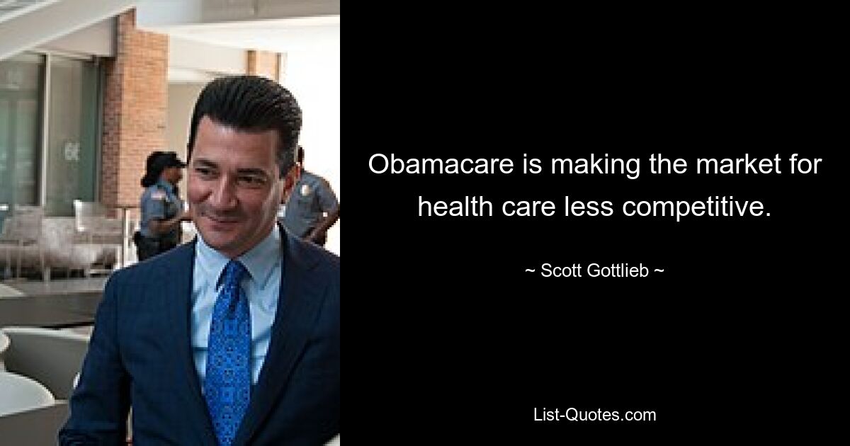 Obamacare is making the market for health care less competitive. — © Scott Gottlieb