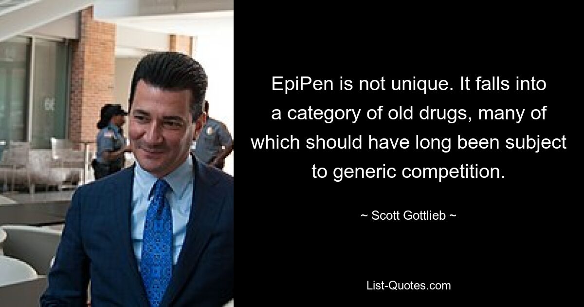 EpiPen is not unique. It falls into a category of old drugs, many of which should have long been subject to generic competition. — © Scott Gottlieb