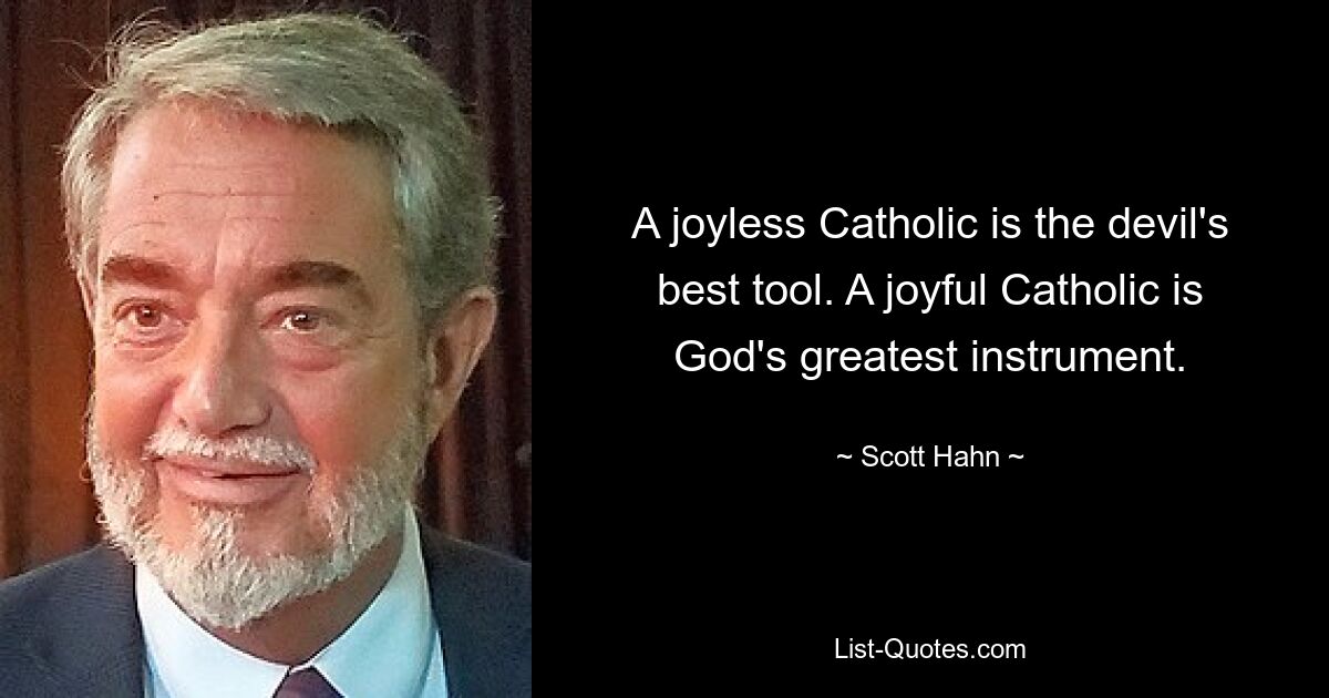 A joyless Catholic is the devil's best tool. A joyful Catholic is God's greatest instrument. — © Scott Hahn