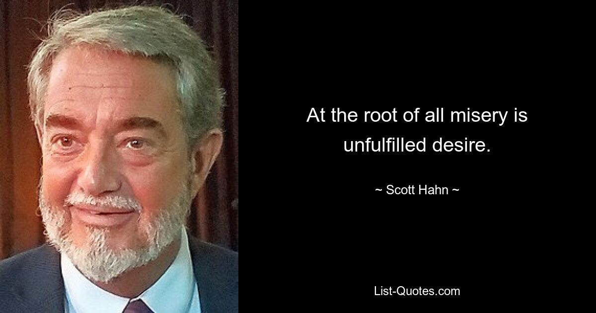 At the root of all misery is unfulfilled desire. — © Scott Hahn