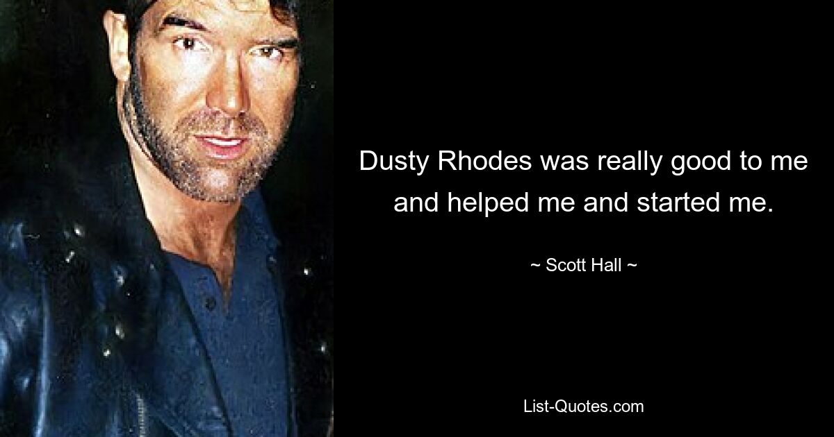 Dusty Rhodes was really good to me and helped me and started me. — © Scott Hall