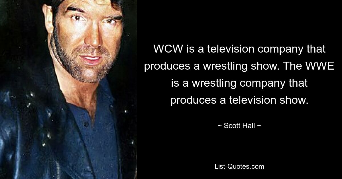 WCW is a television company that produces a wrestling show. The WWE is a wrestling company that produces a television show. — © Scott Hall