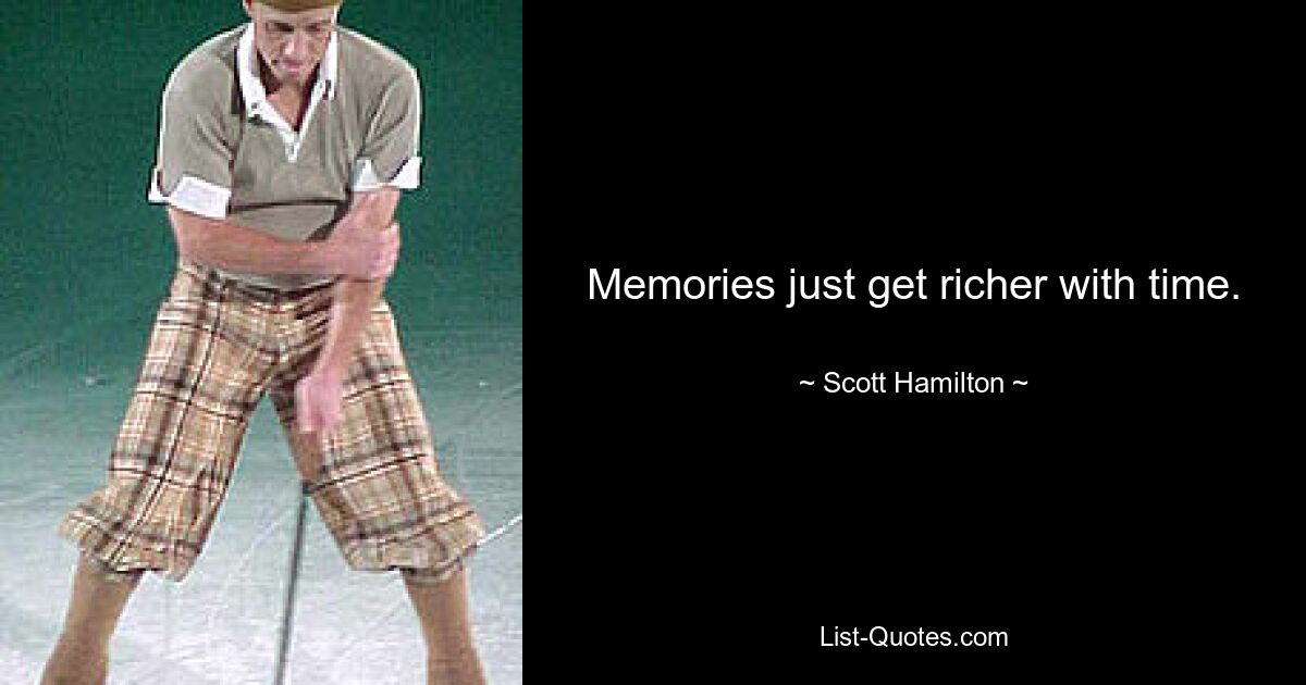 Memories just get richer with time. — © Scott Hamilton