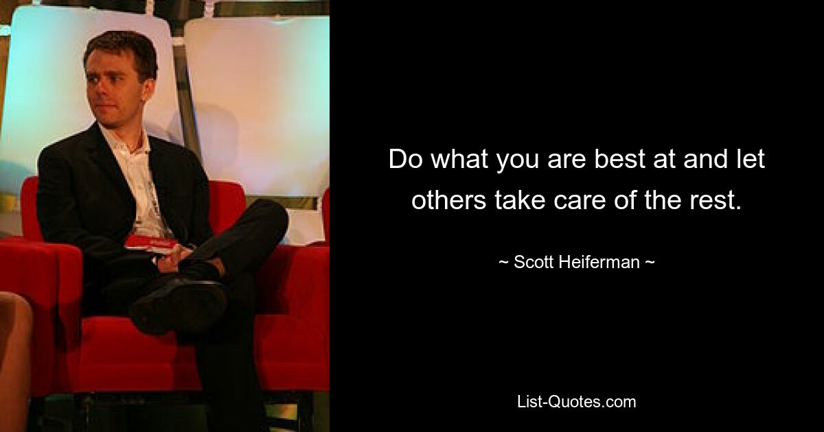 Do what you are best at and let others take care of the rest. — © Scott Heiferman