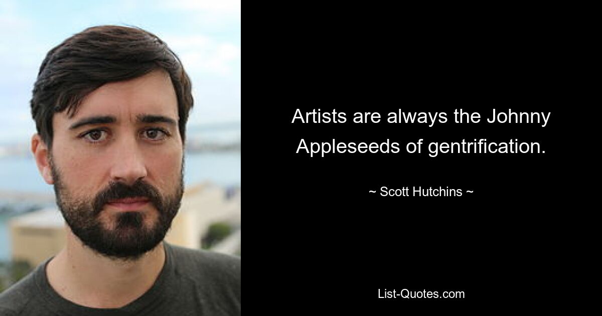 Artists are always the Johnny Appleseeds of gentrification. — © Scott Hutchins