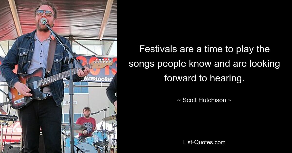 Festivals are a time to play the songs people know and are looking forward to hearing. — © Scott Hutchison