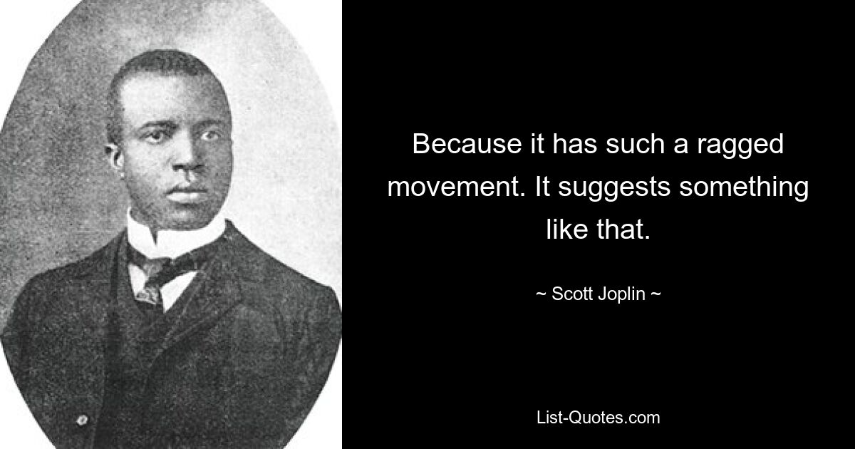 Because it has such a ragged movement. It suggests something like that. — © Scott Joplin