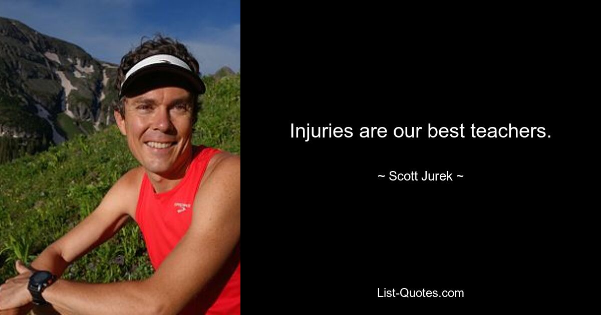 Injuries are our best teachers. — © Scott Jurek