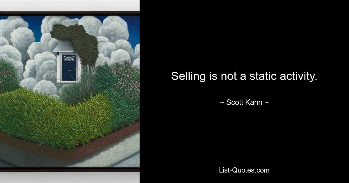 Selling is not a static activity. — © Scott Kahn