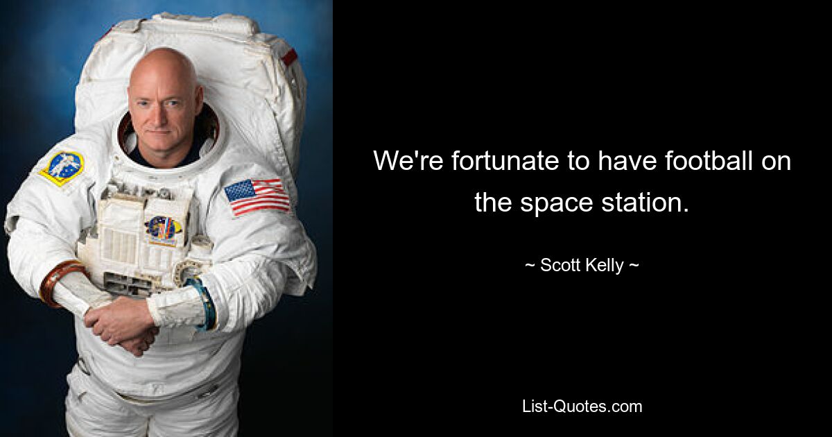 We're fortunate to have football on the space station. — © Scott Kelly