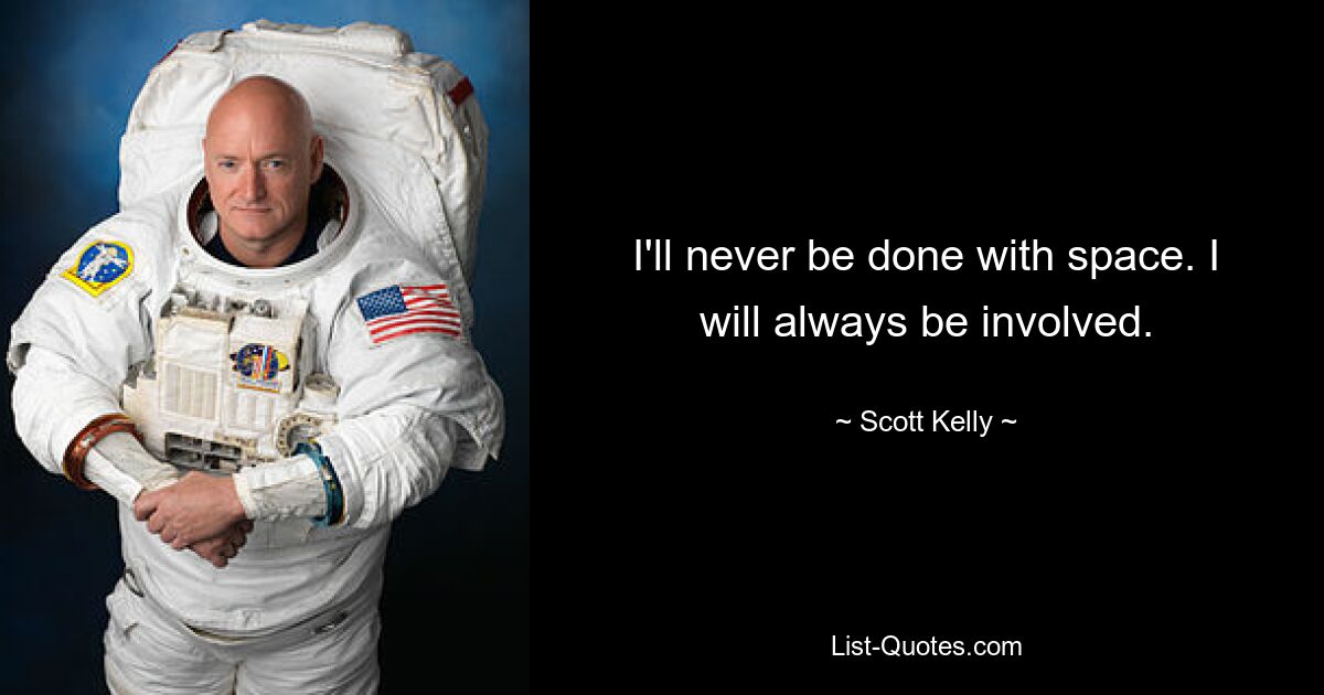 I'll never be done with space. I will always be involved. — © Scott Kelly