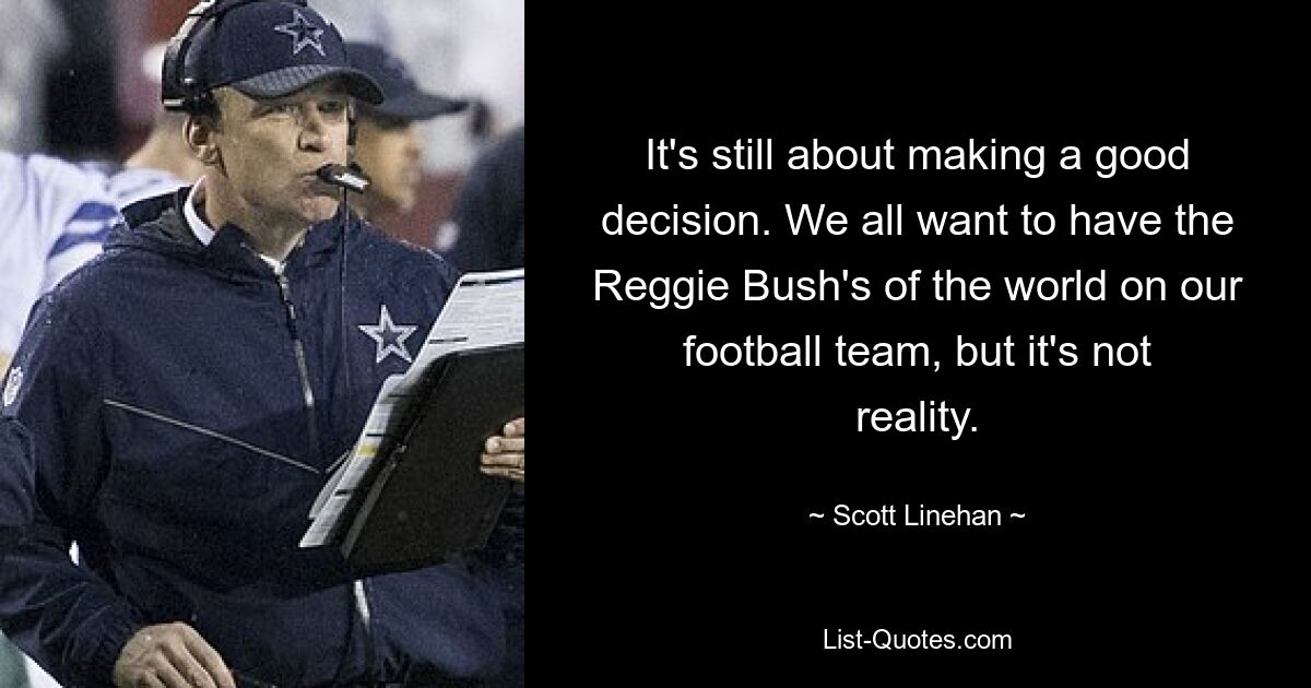 It's still about making a good decision. We all want to have the Reggie Bush's of the world on our football team, but it's not reality. — © Scott Linehan