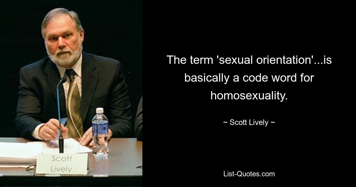 The term 'sexual orientation'...is basically a code word for homosexuality. — © Scott Lively