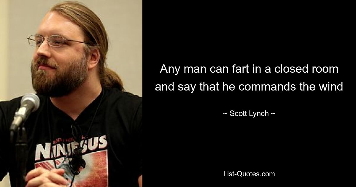 Any man can fart in a closed room and say that he commands the wind — © Scott Lynch