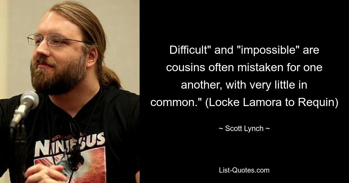 Difficult" and "impossible" are cousins often mistaken for one another, with very little in common." (Locke Lamora to Requin) — © Scott Lynch