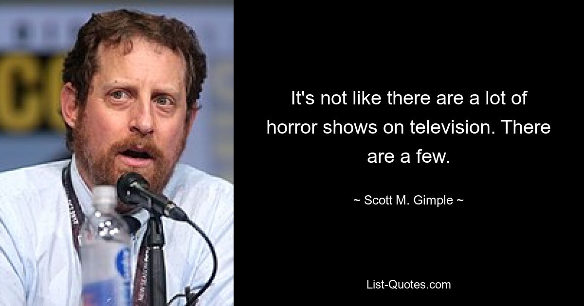 It's not like there are a lot of horror shows on television. There are a few. — © Scott M. Gimple