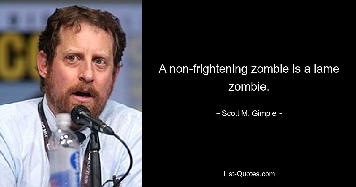 A non-frightening zombie is a lame zombie. — © Scott M. Gimple