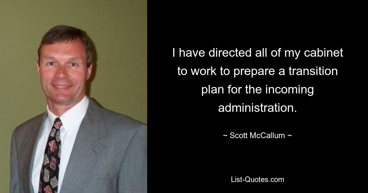 I have directed all of my cabinet to work to prepare a transition plan for the incoming administration. — © Scott McCallum