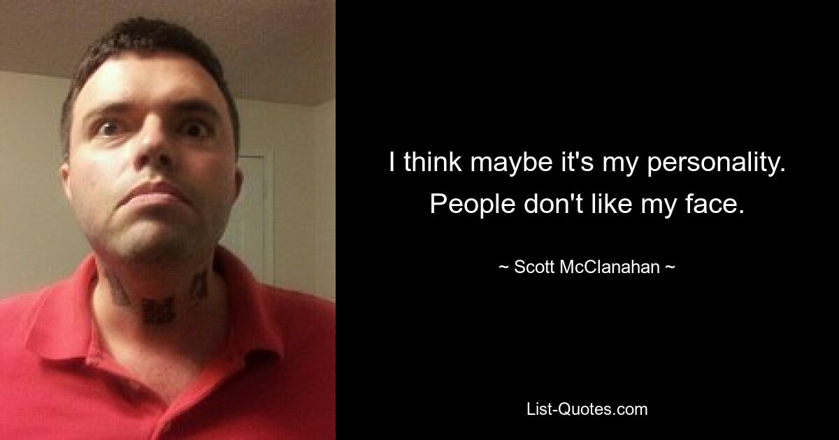 I think maybe it's my personality. People don't like my face. — © Scott McClanahan