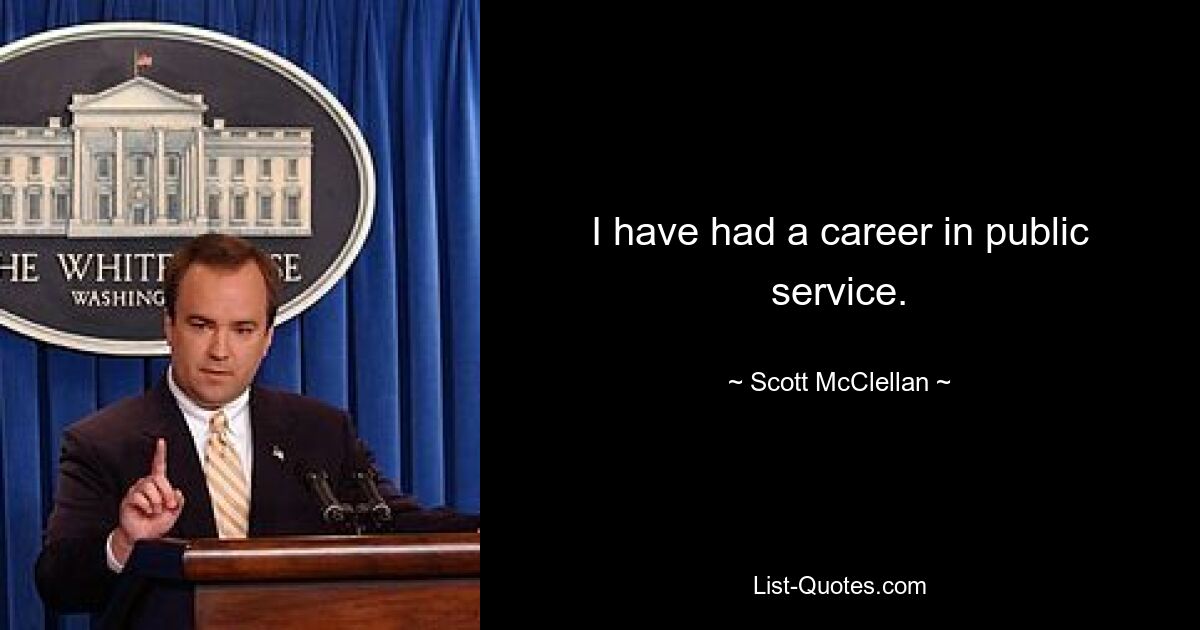 I have had a career in public service. — © Scott McClellan