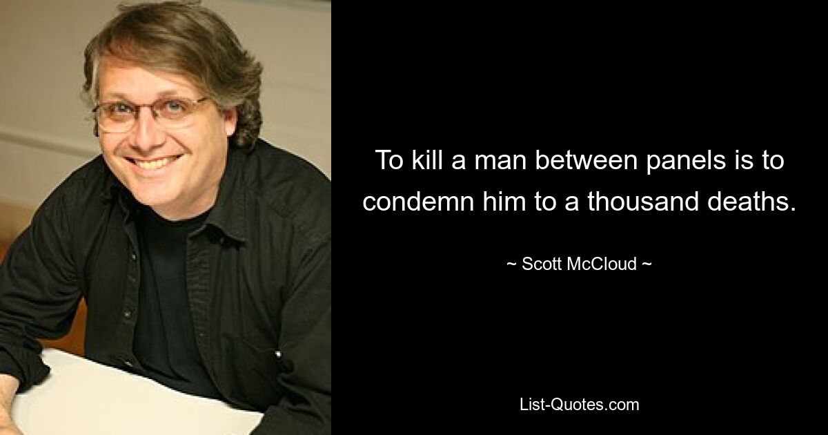 To kill a man between panels is to condemn him to a thousand deaths. — © Scott McCloud