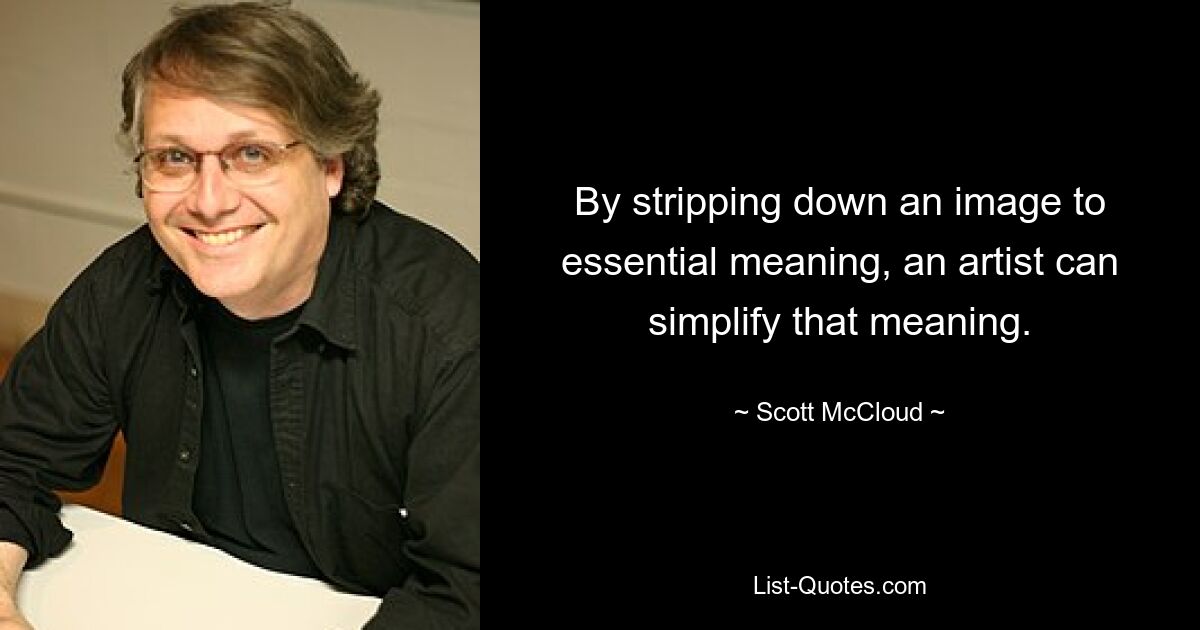 By stripping down an image to essential meaning, an artist can simplify that meaning. — © Scott McCloud