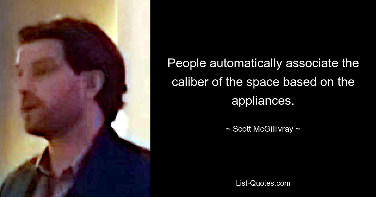 People automatically associate the caliber of the space based on the appliances. — © Scott McGillivray