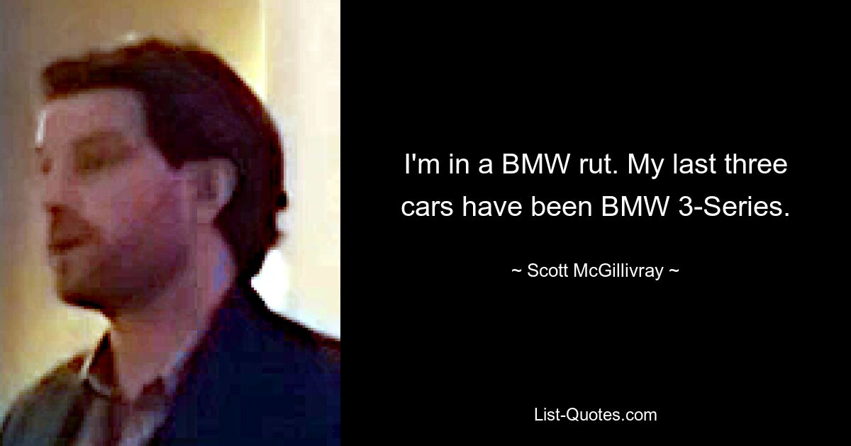 I'm in a BMW rut. My last three cars have been BMW 3-Series. — © Scott McGillivray