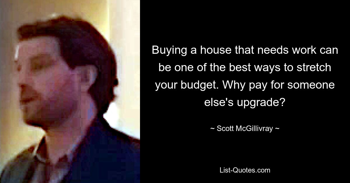 Buying a house that needs work can be one of the best ways to stretch your budget. Why pay for someone else's upgrade? — © Scott McGillivray