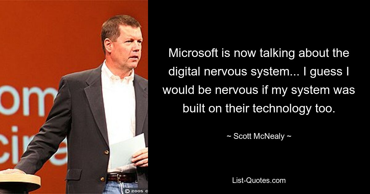 Microsoft сейчас говорит о цифровой нервной системе... Наверное, я бы нервничал, если бы моя система тоже была построена на их технологии. — © Скотт МакНили 